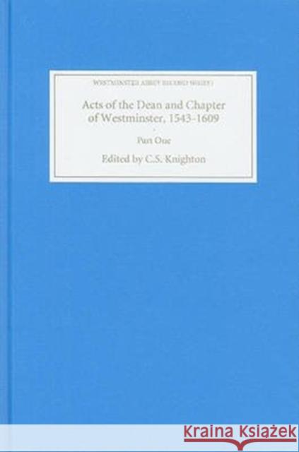 Acts of the Dean and Chapter of Westminster, 1543-1609: Part I. the First Collegiate Church, 1543-1556 C. S. Knighton 9780851156880 Boydell Press