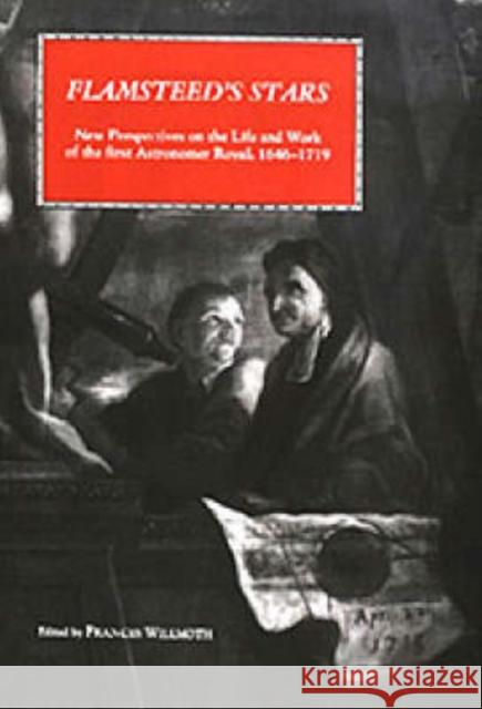 Flamsteed's Stars: New Perspectives on the Life and Work of the First Astronomer Royal, 1646-1719 Frances Willmoth 9780851157061 Boydell Press