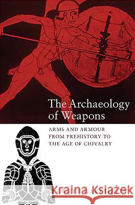 The Archaeology of Weapons: Arms and Armour from Prehistory to the Age of Chivalry Ewart Oakeshott Ewart Oakeshott 9780851157382 Boydell Press