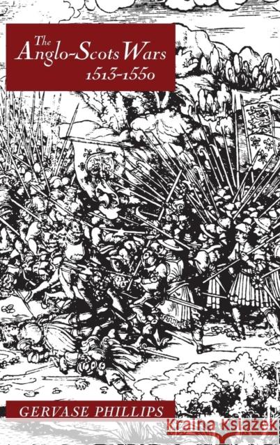 The Anglo-Scots Wars, 1513-1550: A Military History Gervase Phillips 9780851157467