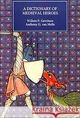 Dictionary of Medieval Heroes: Characters in Medieval Narrative Traditions and Their Afterlife in Literature, Theatre and the Visual Arts Gerritsen, Willem P. 9780851157801 Boydell Press