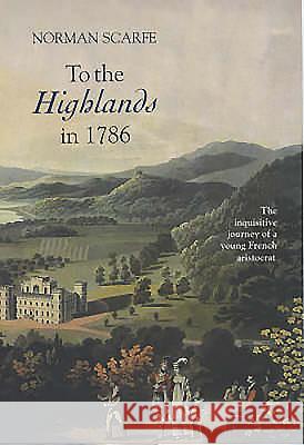 To the Highlands in 1786: The Inquisitive Journey of a Young French Aristocrat Alexandre De L Fran&cedilacois de La Rochefoucauld Ed Norman Scarfe 9780851158433