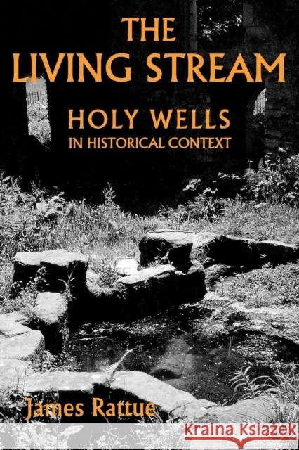 The Living Stream: Holy Wells in Historical Context Rattue, James 9780851158488 Boydell Press