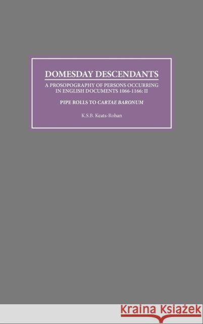 Domesday Descendants: A Prosopography of Persons Occurring in English Documents 1066-1166 II: Pipe Rolls to `Cartae Baronum' Keats-Rohan, K. S. B. 9780851158631 Boydell Press