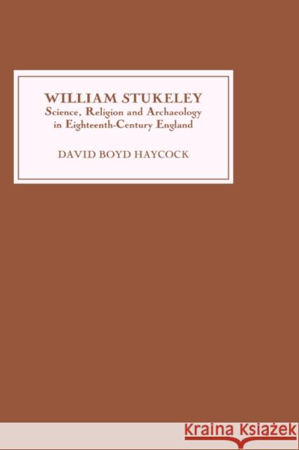 William Stukeley: Science, Religion and Archaeology in Eighteenth-Century England Haycock, David Boyd 9780851158648