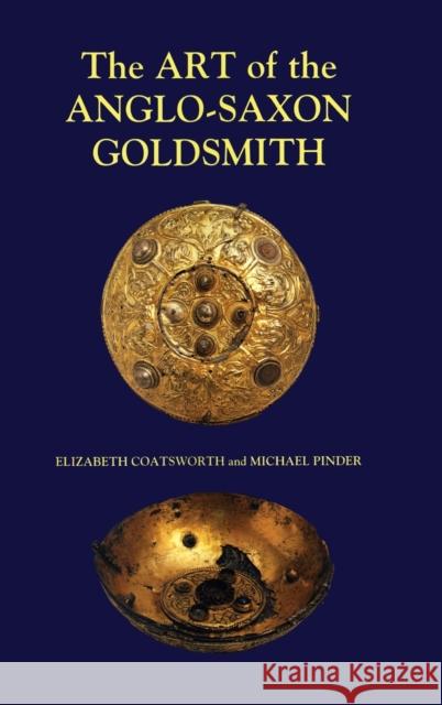 The Art of the Anglo-Saxon Goldsmith: Fine Metalwork in Anglo-Saxon England: Its Practice and Practitioners Elizabeth Coatsworth Michael Pinder Michael Pinder 9780851158839 Boydell Press