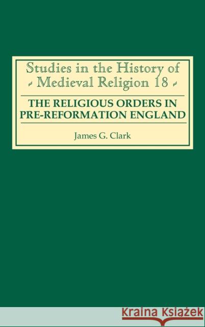 The Religious Orders in Pre-Reformation England James G. Clark 9780851159003 Boydell Press