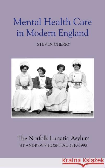 Mental Health Care in Modern England: The Norfolk Lunatic Asylum/St Andrew's Hospital, 1810-1998 Cherry, Steven 9780851159201