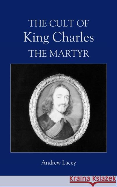The Cult of King Charles the Martyr Andrew Lacey 9780851159225 Boydell Press
