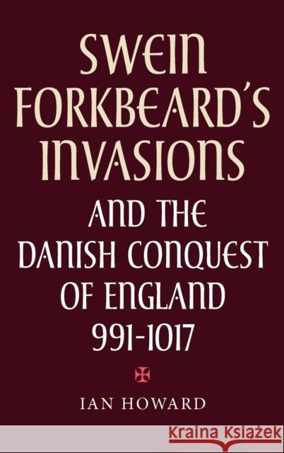 Swein Forkbeard's Invasions and the Danish Conquest of England, 991-1017 Howard, Ian 9780851159287 Boydell Press