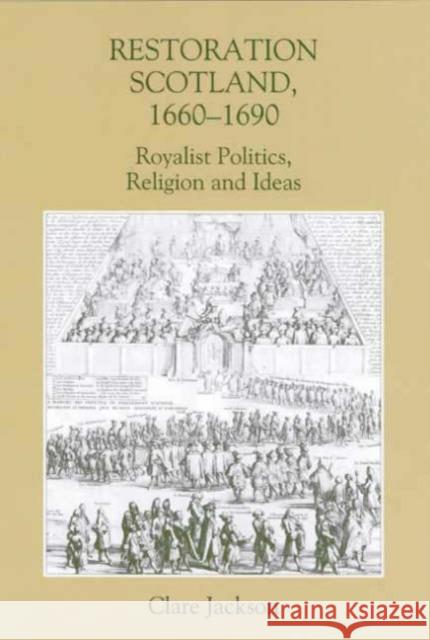 Restoration Scotland, 1660-1690: Royalist Politics, Religion and Ideas Clare Jackson 9780851159300 Boydell Press