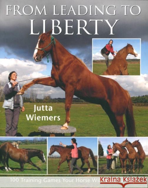 From Leading to Liberty: One Hundred Training Games Your Horse Will Want to Play Jutta Wiemers 9780851319759