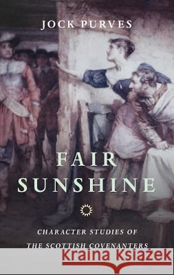 Fair Sunshine: Character Studies of the Scottish Covenanters Jock Purves 9780851518435