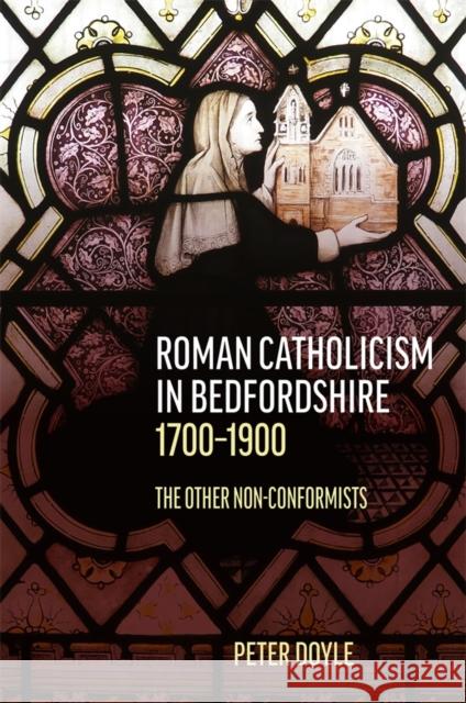 Roman Catholicism in Bedfordshire 1700-1900: The Other Non-Conformists Peter Doyle 9780851550862