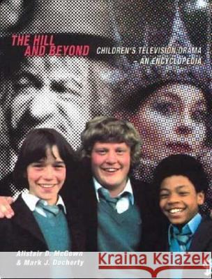 The Hill and Beyond: Children's Television Drama - An Encyclopedia Alistair D. McGown Mark J. Docherty 9780851708799