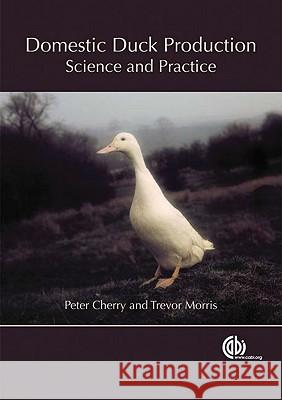 Domestic Duck Production: Science and Practice Peter Cherry Trevor Raymond Morris 9780851990545