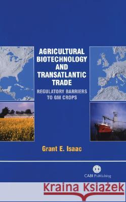 Agricultural Biotechnology and Transatlantic Trade: Regulatory Barriers to GM Crops Grant Isaac 9780851995809