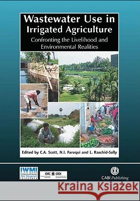 Wastewater Use in Irrigated Agriculture: Confronting the Livelihood and Environmental Realities C. A. Scott N. I. Faruqui L. Raschid-Sally 9780851998237 CABI Publishing