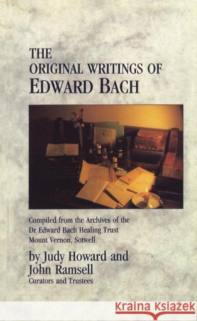 The Original Writings Of Edward Bach : Compiled from the Archives of the Edward Bach Healing Trust Judy Ramsell Howard Edward Bach John Ramsell 9780852072301