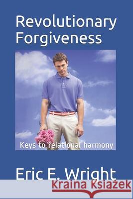 The Guide to Revolutionary Forgiveness: Developing a Forgiving Lifestyle Eric E. Wright 9780852345252