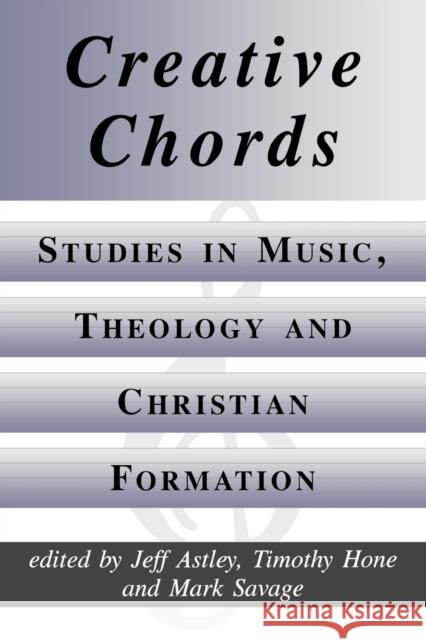 Creative Chords: Studies in Music, Theology and Christian Formation Jeff Astley, Timothy Hone 9780852444245 Gracewing