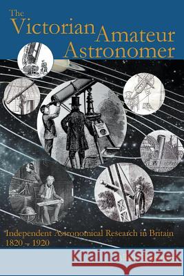 The Victorian Amateur Astronomer: Independent Astronomical Research in Britain 1820 - 1920 Allan Chapman 9780852445440 Gracewing