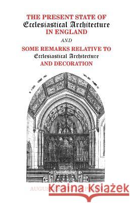 Present State of Ecclesiastical Architecture and Some Remarks Relative to Ecclesiastical Architecture and Decoration Augustus Welby Pugin 9780852446263 