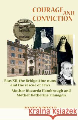 Courage and Conviction. Pius XII, the Bridgettine Nuns, and the Rescue of Jews. Mother Riccarda Hambrough and Mother Katherine Flanagan Bogle, Joanna 9780852447444 Gracewing