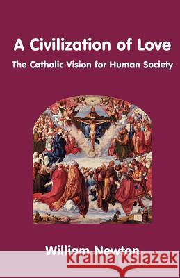 A Civilization of Love. the Catholic Vision for Human Society Newton, William 9780852447611