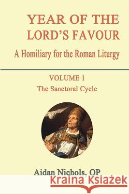Year of the Lord's Favour. a Homiliary for the Roman Liturgy. Volume 1: The Sanctoral Cycle Nichols, Aidan 9780852447918 Gracewing
