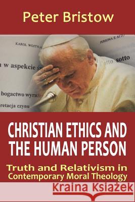 Christian Ethics and the Human Person. Truth and Relativism in Contemporary Moral Theology Bristow, Peter 9780852448144