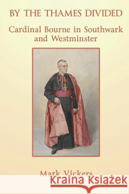 By the Thames Divided. Cardinal Bourne in Southwark and Westminster Vickers, Mark 9780852448236