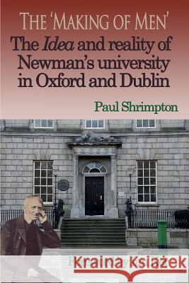 The 'Making of Men'. the Idea and Reality of Newman's University in Oxford and Dublin Shrimpton, Paul 9780852448243 Gracewing