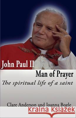 John Paul II, Man of Prayer. the Spiritual Life of a Saint Anderson, Clare 9780852448328 Gracewing