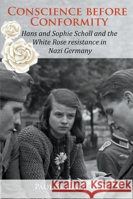 Conscience before Conformity: Hans and Sophie Scholl and the White Rose resistance in Nazi Germany Shrimpton, Paul 9780852448434 Gracewing