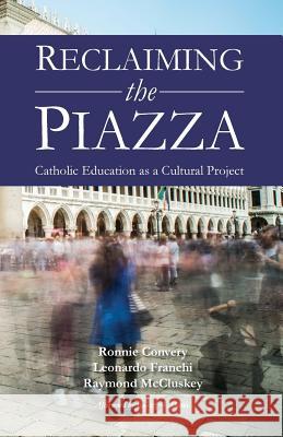 Reclaiming the Piazza: Catholic Education as a Cultural Project Ronnie Convery Leonardo Franchi Raymond McCluskey 9780852448441