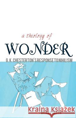 A Theology of Wonder. G. K. Chesterton's Response to Nihilism Brian P. Gillen 9780852448557