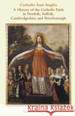 Catholic East Anglia: A History of the Catholic Faith in Norfolk, Suffolk, Cambridgeshire and Peterborough Francis Young   9780852448878 Gracewing