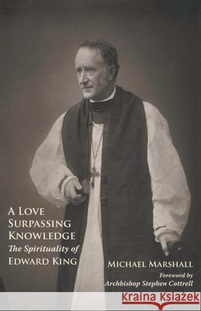 A Love Surpassing Knowledge: The Spirituality of Edward King Michael Marshall Stephen Cottrell 9780852449905 Gracewing