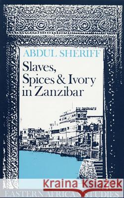 Slaves, Spices and Ivory in Zanzibar: Integration of an East African Commercial Empire Into the World Economy, 1770-18 Abdul Sheriff 9780852550151 James Currey