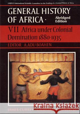 General History of Africa Volume 7: Africa Under Colonial Domination 1880-1935 A. Adu Boahen 9780852550977 James Currey
