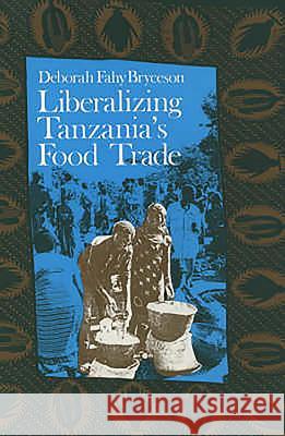 Liberalizing Tanzania's Food Trade: The Public and Private Faces of Urban Marketing Policy, 1939-88 Deborah Bryceson 9780852551349 James Currey