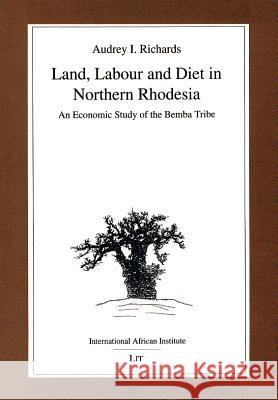Land, Labour and Diet in Northern Rhodesia: Economic Study of the Bemba Tribe Audrey I. Richards Henrietta Moore 9780852552902