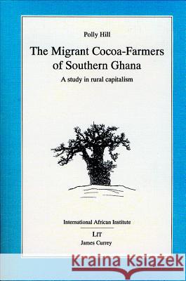Migrant Cocoa-Farmers of Southern Ghana: A Study in Rural Capitalism Polly Hill Gareth Austin 9780852552995 James Currey