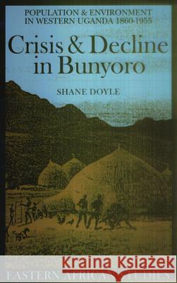 Crisis and Decline in Bunyoro: Population and Environment in Western Uganda 1860-1955 Shane Doyle 9780852554319 James Currey