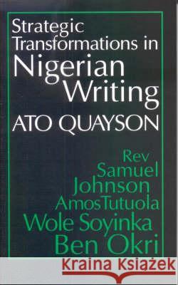 Strategic Transformations in Nigerian Writing - Orality and History in the Work of Rev. Samuel Johnson, Amos Tutuola, Wole Soyinka and Ben Okri Ato Quayson 9780852555439