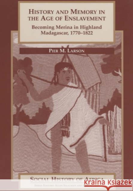 History and Memory in the Age of Enslavement: Becoming Merina in Highland Madagascar, 1770-1822 Pier Martin Larson 9780852556399