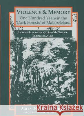 Violence and Memory: One Hundred Years in the Dark Forests of Matabeleland, Zimbabwe Jocelyn Alexander Joann McGregor Terence Ranger 9780852556429 James Currey