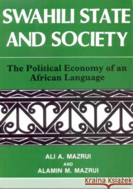 Swahili State and Society: The Political Economy of an African Language Ali A. Mazrui Alamin M. Mazrui 9780852557297 James Currey