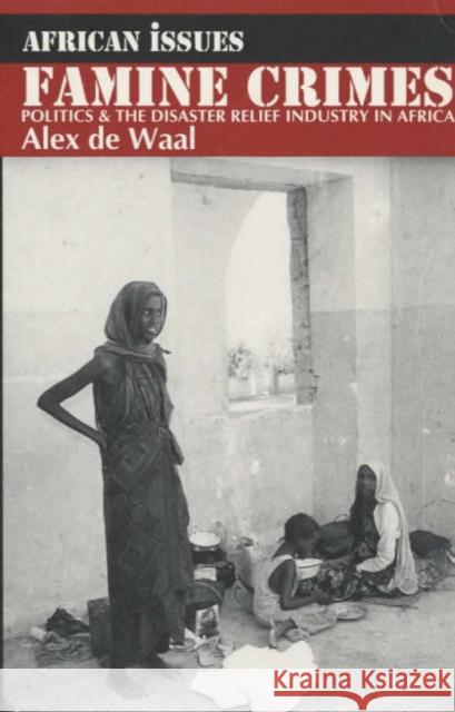 Famine Crimes - Politics and the Disaster Relief Industry in Africa Alex de Waal 9780852558102